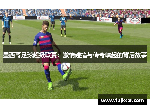 墨西哥足球超级联赛：激情碰撞与传奇崛起的背后故事