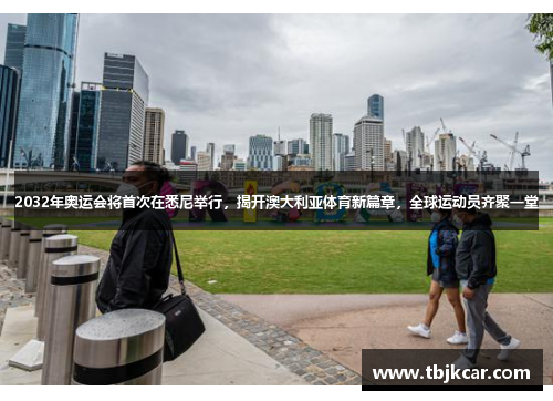 2032年奥运会将首次在悉尼举行，揭开澳大利亚体育新篇章，全球运动员齐聚一堂